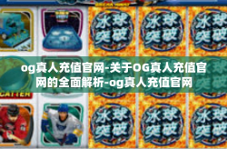 og真人充值官网-关于OG真人充值官网的全面解析-og真人充值官网