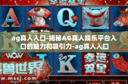 ag真人入口-揭秘AG真人娱乐平台入口的魅力和吸引力-ag真人入口