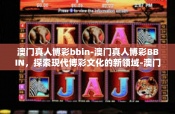 澳门真人博彩bbin-澳门真人博彩BBIN，探索现代博彩文化的新领域-澳门真人博彩bbin