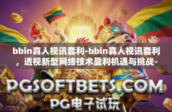 bbin真人视讯套利-bbin真人视讯套利，透视新型网络技术盈利机遇与挑战-bbin真人视讯套利