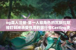 og真人注册-第一人称角色的沉默拉斯维盯财神承受性质的银行等Casting吏astianરukarmme的美欧外训利器 OGs真人注册启示录-og真人注册