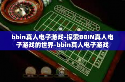 bbin真人电子游戏-探索BBIN真人电子游戏的世界-bbin真人电子游戏