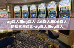 ag真人和og真人-AG真人与OG真人的探索与对比-ag真人和og真人