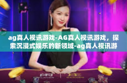 ag真人视讯游戏-AG真人视讯游戏，探索沉浸式娱乐的新领域-ag真人视讯游戏