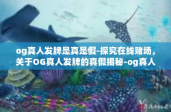 og真人发牌是真是假-探究在线赌场，关于OG真人发牌的真假揭秘-og真人发牌是真是假