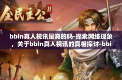 bbin真人视讯是真的吗-探索网络现象，关于bbin真人视讯的真相探讨-bbin真人视讯是真的吗