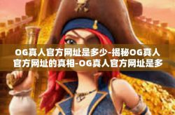 OG真人官方网址是多少-揭秘OG真人官方网址的真相-OG真人官方网址是多少
