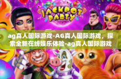 ag真人国际游戏-AG真人国际游戏，探索全新在线娱乐体验-ag真人国际游戏