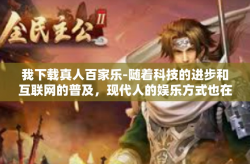 我下载真人百家乐-随着科技的进步和互联网的普及，现代人的娱乐方式也在不断地丰富和变化。其中，网络游戏因其独特的互动性和趣味性，吸引了众多玩家的参与。今天，我要分享的是一款备受欢迎的网络游戏—真人百家乐。我下载真人百家乐