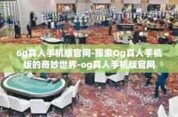 og真人手机版官网-探索Og真人手机版的奇妙世界-og真人手机版官网