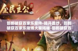 邯郸破获百家乐案件-揭开面纱，邯郸破获百家乐赌博大案揭秘-邯郸破获百家乐案件