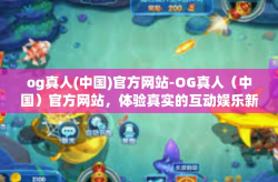 og真人(中国)官方网站-OG真人（中国）官方网站，体验真实的互动娱乐新世界-og真人(中国)官方网站