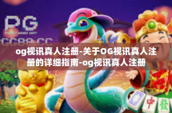 og视讯真人注册-关于OG视讯真人注册的详细指南-og视讯真人注册