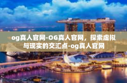 og真人官网-OG真人官网，探索虚拟与现实的交汇点-og真人官网