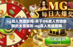 og真人充值官网-关于OG真人充值官网的全面解析-og真人充值官网