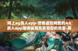 网上ag真人app-警惕虚假网载的AG真人app赌博骗局及其背后的危害-网上ag真人app