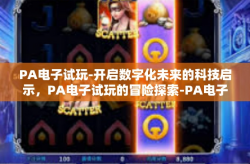 PA电子试玩-开启数字化未来的科技启示，PA电子试玩的冒险探索-PA电子试玩