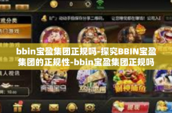 bbin宝盈集团正规吗-探究BBIN宝盈集团的正规性-bbin宝盈集团正规吗