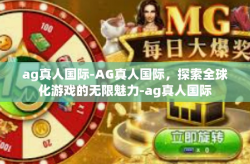 ag真人国际-AG真人国际，探索全球化游戏的无限魅力-ag真人国际