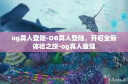 og真人登陆-OG真人登陆，开启全新体验之旅-og真人登陆