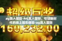 ag真人国际-AG真人国际,引领新时代的线上娱乐体验-ag真人国际