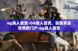 og真人首页-OG真人首页，探索真实世界的门户-og真人首页
