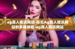 ag真人视讯网站-探究Ag真人视讯网站的多维体验-ag真人视讯网站