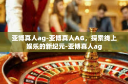 亚博真人ag-亚博真人AG，探索线上娱乐的新纪元-亚博真人ag
