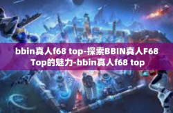 bbin真人f68 top-探索BBIN真人F68 Top的魅力-bbin真人f68 top