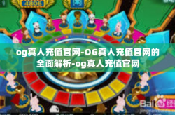 og真人充值官网-OG真人充值官网的全面解析-og真人充值官网