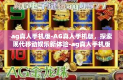 ag真人手机版-AG真人手机版，探索现代移动娱乐新体验-ag真人手机版