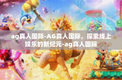 ag真人国际-AG真人国际，探索线上娱乐的新纪元-ag真人国际