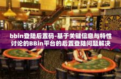 bbin登陆后置码-基于关键信息与特性讨论的BBin平台的后置登陆问题解决方法简述及其展望-bbin登陆后置码