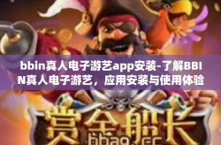 bbin真人电子游艺app安装-了解BBIN真人电子游艺，应用安装与使用体验解析-bbin真人电子游艺app安装