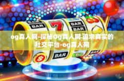 og真人网-探秘Og真人网 追求真实的社交平台-og真人网