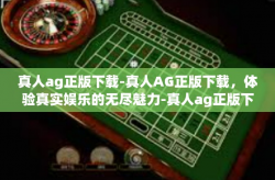 真人ag正版下载-真人AG正版下载，体验真实娱乐的无尽魅力-真人ag正版下载