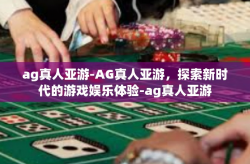ag真人亚游-AG真人亚游，探索新时代的游戏娱乐体验-ag真人亚游