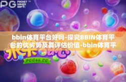 bbin体育平台好吗-探究BBIN体育平台的优劣势及其评估价值-bbin体育平台好吗