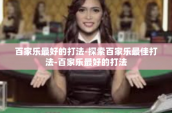 百家乐最好的打法-探索百家乐最佳打法-百家乐最好的打法