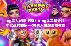 og真人发牌-舒适！Ring认真做好梦中实现的娱乐—OG真人发牌游戏体验之旅-og真人发牌