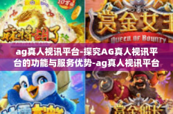 ag真人视讯平台-探究AG真人视讯平台的功能与服务优势-ag真人视讯平台