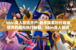 bbin真人视讯开户-新手探索时代媒体经济的成与执行秘籍，bbin真人视讯开户之旅-bbin真人视讯开户