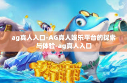 ag真人入口-AG真人娱乐平台的探索与体验-ag真人入口
