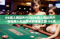 OG真人网站开户-在OG真人网站开户—体验真人对战游戏的便捷之路-OG真人网站开户