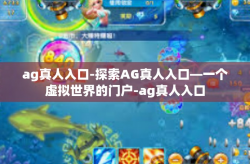 ag真人入口-探索AG真人入口—一个虚拟世界的门户-ag真人入口
