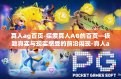 真人ag首页-探索真人AG的首页—极致真实与现实感受的前沿展现-真人ag首页