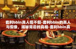 套利bbin真人假不假-套利bbin的真人与假像，揭秘背后的真相-套利bbin真人假不假