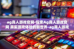 ag真人游戏官网-探索Ag真人游戏官网 真实游戏体验的新世界-ag真人游戏官网
