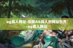 ag真人网址-探索AG真人的网址世界-ag真人网址