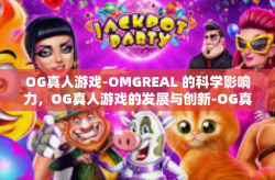 OG真人游戏-OMGREAL 的科学影响力，OG真人游戏的发展与创新-OG真人游戏